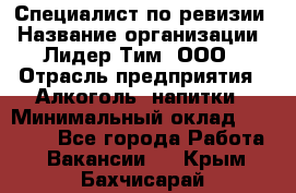 Специалист по ревизии › Название организации ­ Лидер Тим, ООО › Отрасль предприятия ­ Алкоголь, напитки › Минимальный оклад ­ 35 000 - Все города Работа » Вакансии   . Крым,Бахчисарай